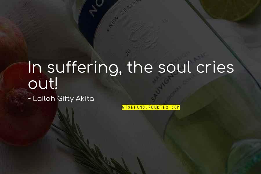 Shabaniniyonkuru Quotes By Lailah Gifty Akita: In suffering, the soul cries out!