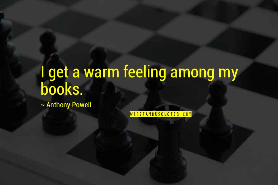 Shabbat Quotes By Anthony Powell: I get a warm feeling among my books. Shabbat Quotes By Anthony Powell: I get a warm feeling among my books.