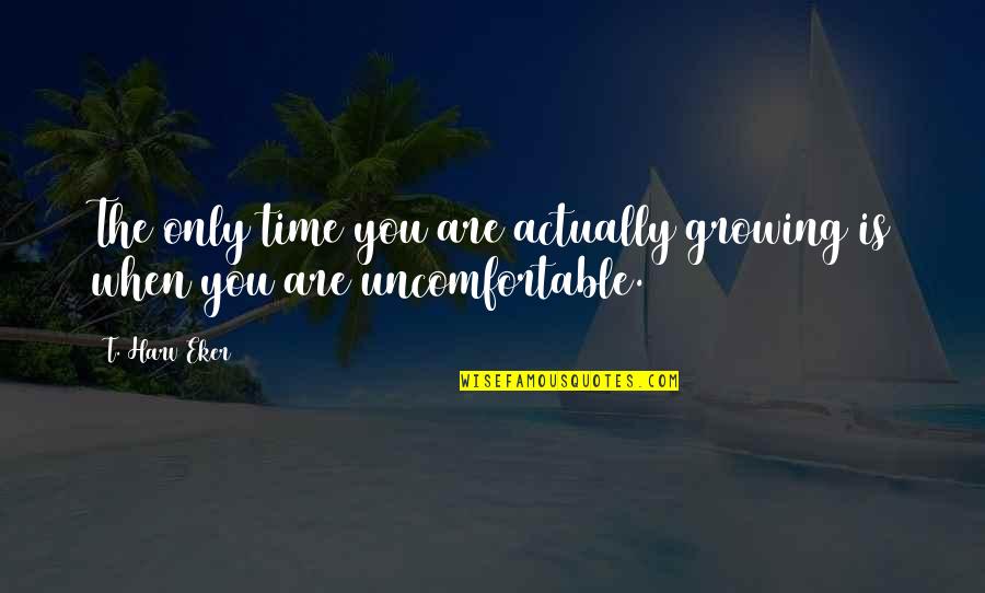 Shabbetaian Quotes By T. Harv Eker: The only time you are actually growing is