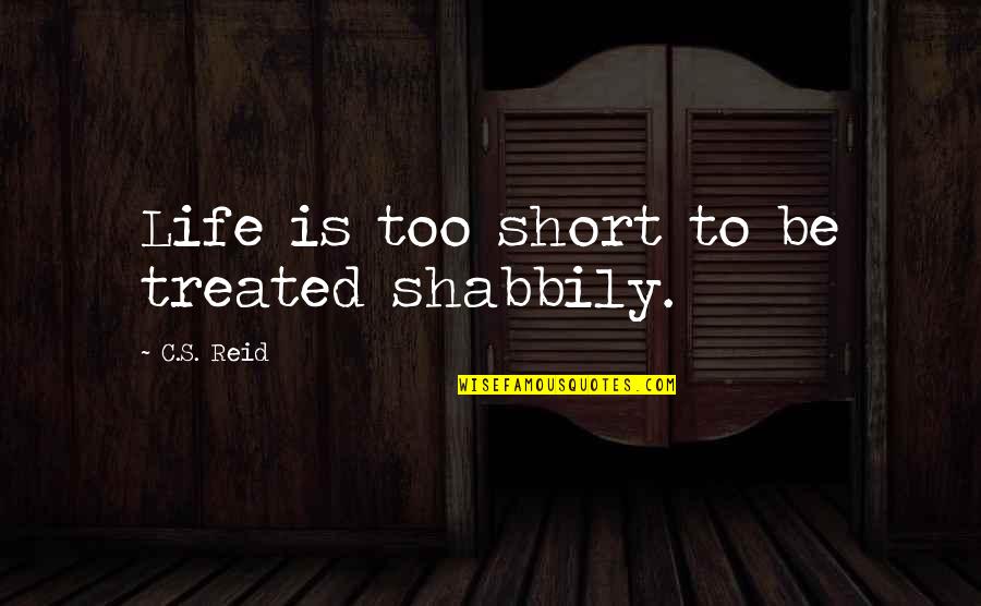 Shabbily Quotes By C.S. Reid: Life is too short to be treated shabbily. Shabbily Quotes By C.S. Reid: Life is too short to be treated shabbily.
