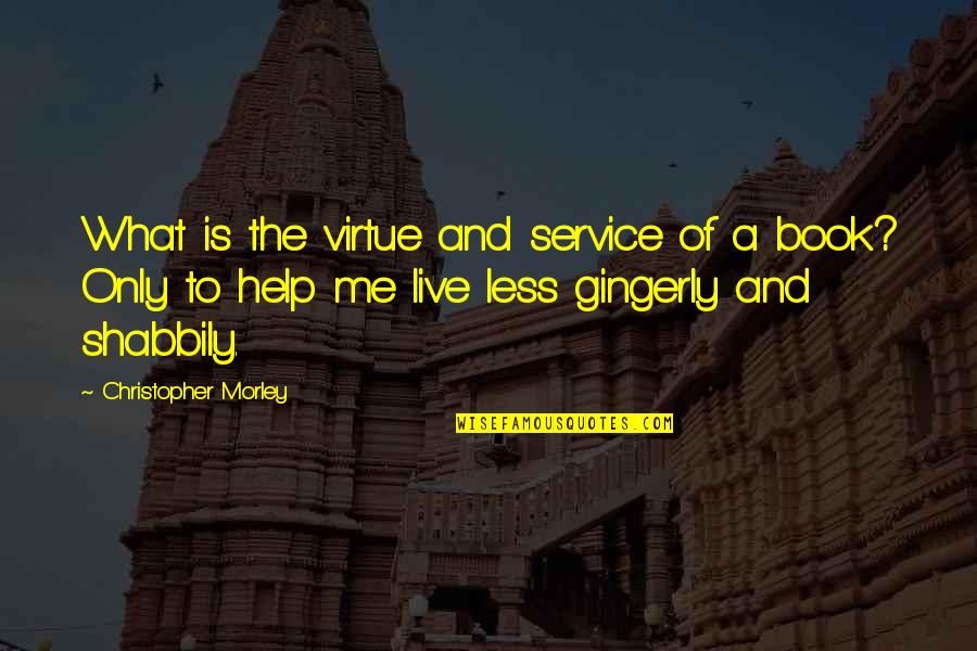 Shabbily Quotes By Christopher Morley: What is the virtue and service of a Shabbily Quotes By Christopher Morley: What is the virtue and service of a