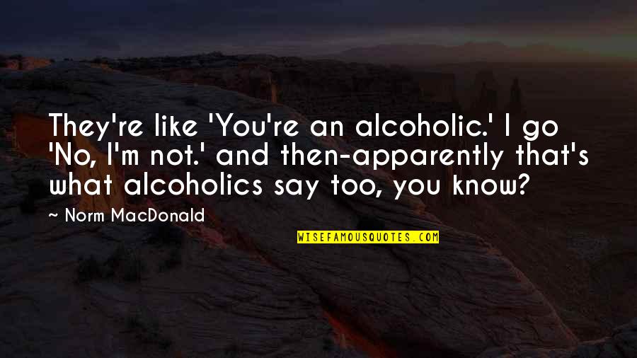 Shabbily Quotes By Norm MacDonald: They're like 'You're an alcoholic.' I go 'No, Shabbily Quotes By Norm MacDonald: They're like 'You're an alcoholic.' I go 'No,