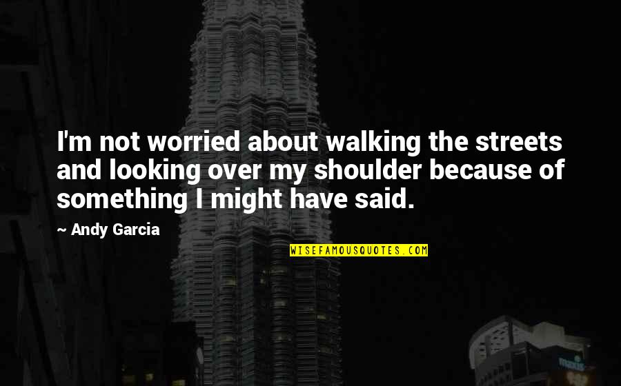 Shabbiness Ill Quotes By Andy Garcia: I'm not worried about walking the streets and Shabbiness Ill Quotes By Andy Garcia: I'm not worried about walking the streets and