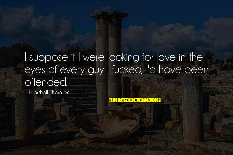 Shabbiness Synonyms Quotes By Marshall Thornton: I suppose if I were looking for love Shabbiness Synonyms Quotes By Marshall Thornton: I suppose if I were looking for love