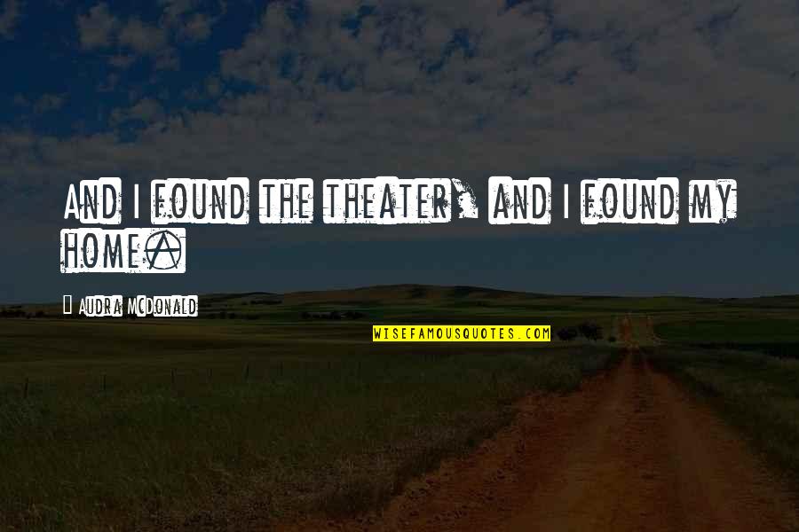 Shabbir Enterprises Quotes By Audra McDonald: And I found the theater, and I found Shabbir Enterprises Quotes By Audra McDonald: And I found the theater, and I found