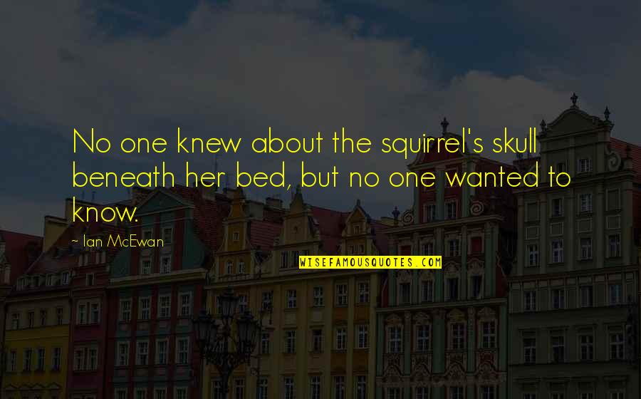 Shabda Quotes By Ian McEwan: No one knew about the squirrel's skull beneath