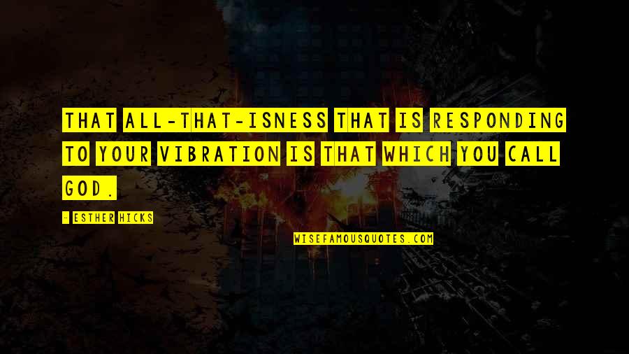 Shabiller Conjugation Quotes By Esther Hicks: That All-That-Isness that is responding to your vibration Shabiller Conjugation Quotes By Esther Hicks: That All-That-Isness that is responding to your vibration