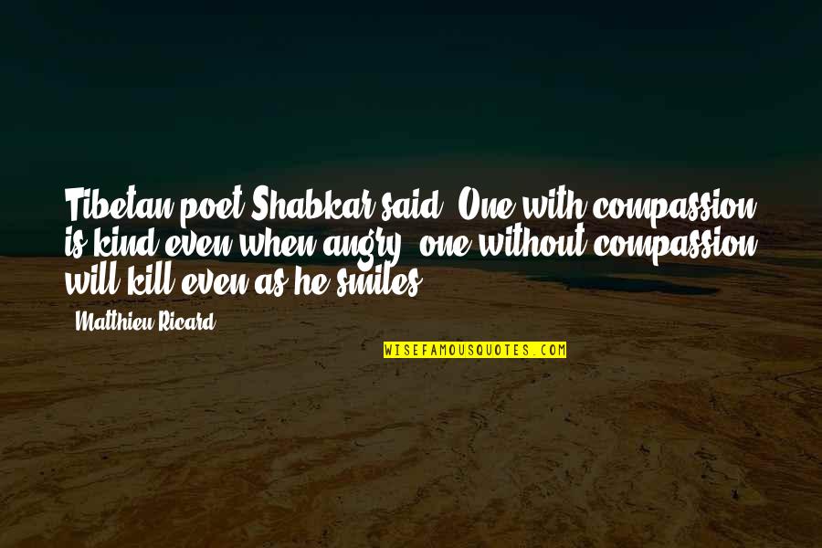 Shabkar Quotes By Matthieu Ricard: Tibetan poet Shabkar said: One with compassion is