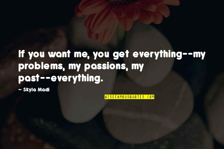 Shabla Quotes By Skyla Madi: If you want me, you get everything--my problems,