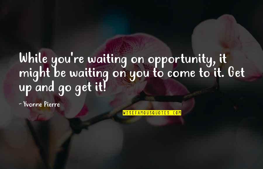Shablagooo Quotes By Yvonne Pierre: While you're waiting on opportunity, it might be Shablagooo Quotes By Yvonne Pierre: While you're waiting on opportunity, it might be