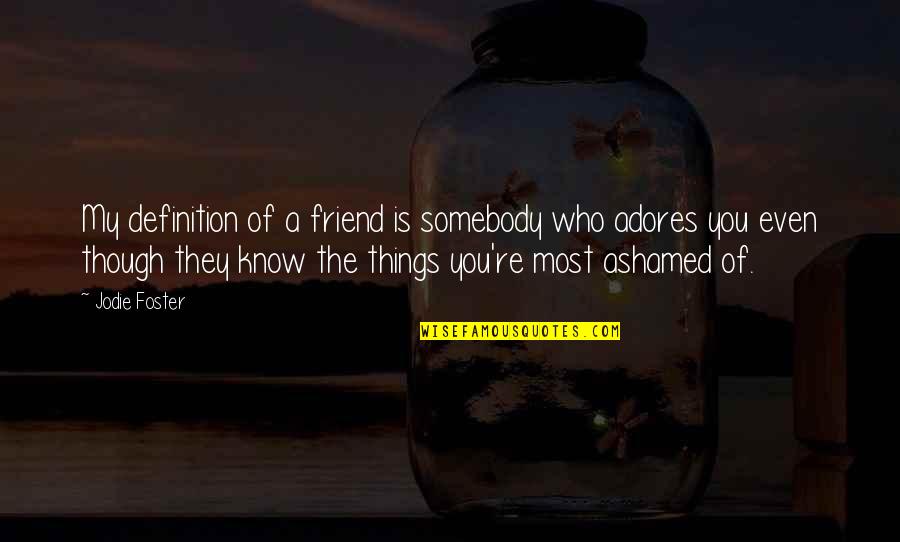 Shabooya Quotes By Jodie Foster: My definition of a friend is somebody who Shabooya Quotes By Jodie Foster: My definition of a friend is somebody who