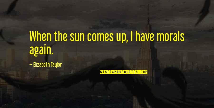 Shabree Brown Quotes By Elizabeth Taylor: When the sun comes up, I have morals Shabree Brown Quotes By Elizabeth Taylor: When the sun comes up, I have morals