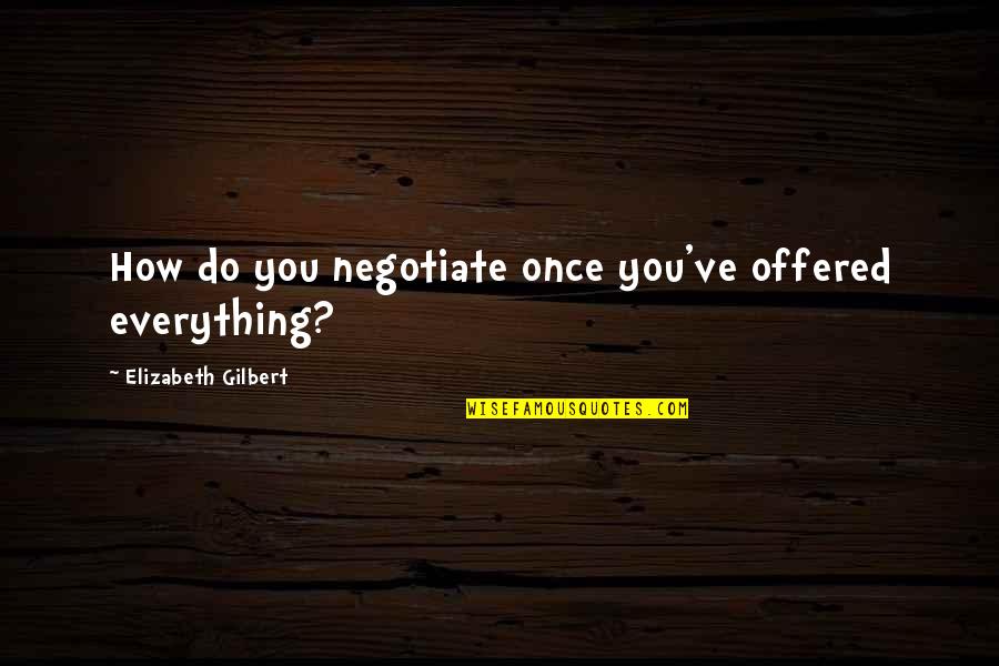 Shabsigh Ohio Quotes By Elizabeth Gilbert: How do you negotiate once you've offered everything?