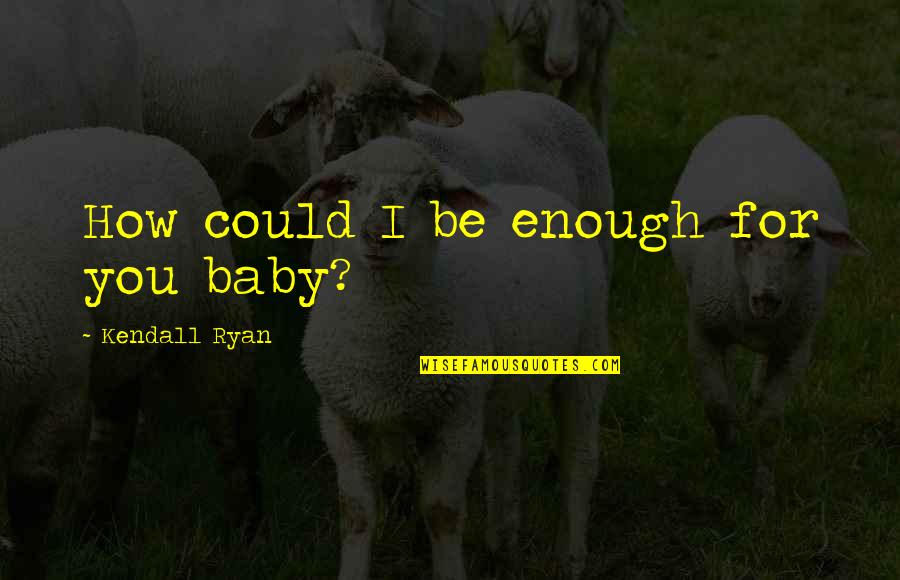 Shabu Funny Quotes By Kendall Ryan: How could I be enough for you baby?
