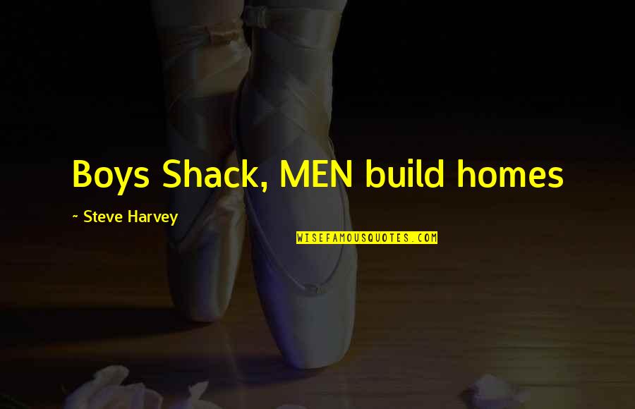 Shack Quotes By Steve Harvey: Boys Shack, MEN build homes Shack Quotes By Steve Harvey: Boys Shack, MEN build homes