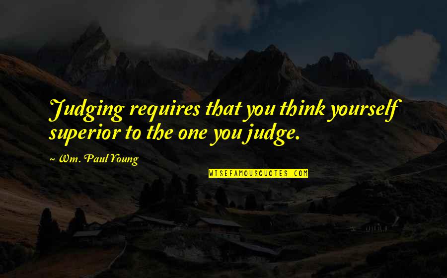 Shack Quotes By Wm. Paul Young: Judging requires that you think yourself superior to