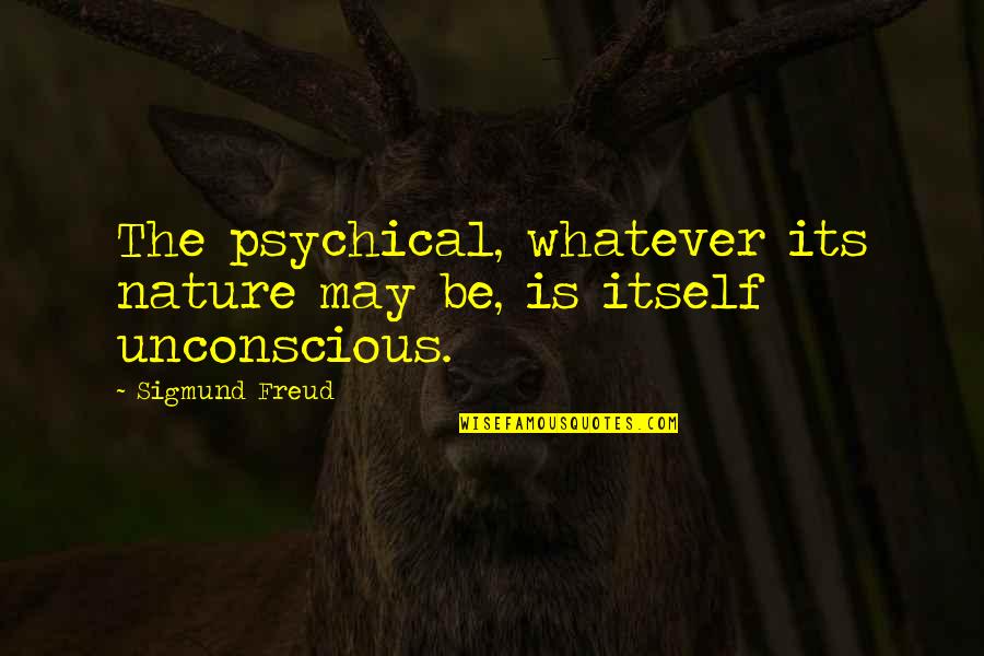 Shacked Shoots Quotes By Sigmund Freud: The psychical, whatever its nature may be, is