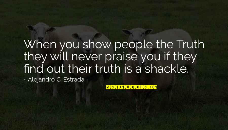Shackle Quotes By Alejandro C. Estrada: When you show people the Truth they will Shackle Quotes By Alejandro C. Estrada: When you show people the Truth they will