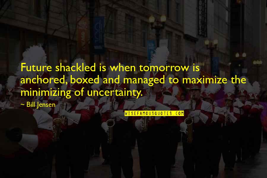 Shackled Quotes By Bill Jensen: Future shackled is when tomorrow is anchored, boxed