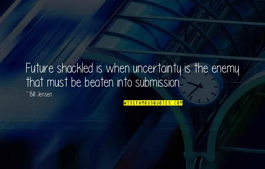 Shackled Quotes By Bill Jensen: Future shackled is when uncertainty is the enemy