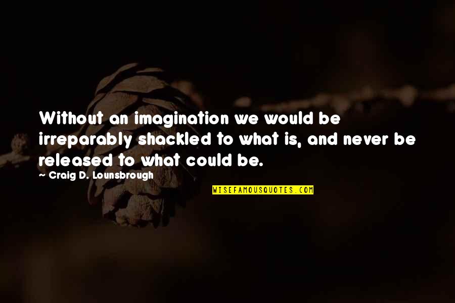 Shackled Quotes By Craig D. Lounsbrough: Without an imagination we would be irreparably shackled