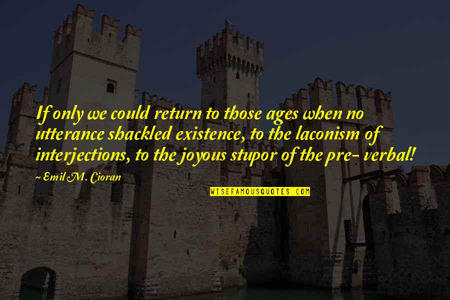 Shackled Quotes By Emil M. Cioran: If only we could return to those ages