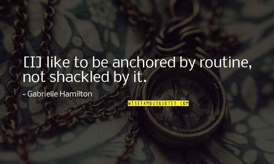 Shackled Quotes By Gabrielle Hamilton: [I] like to be anchored by routine, not