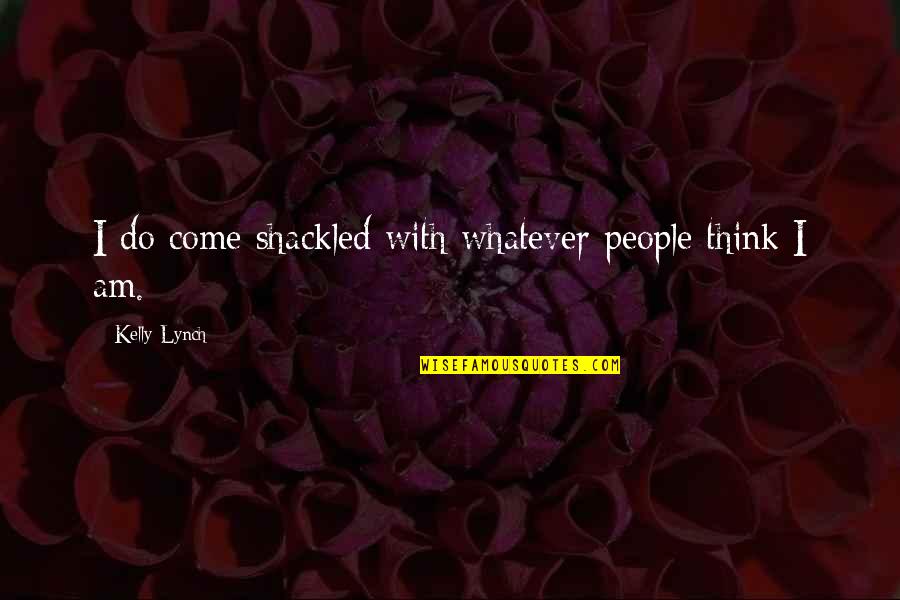Shackled Quotes By Kelly Lynch: I do come shackled with whatever people think Shackled Quotes By Kelly Lynch: I do come shackled with whatever people think