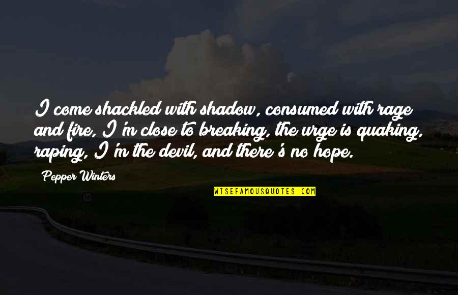 Shackled Quotes By Pepper Winters: I come shackled with shadow, consumed with rage Shackled Quotes By Pepper Winters: I come shackled with shadow, consumed with rage