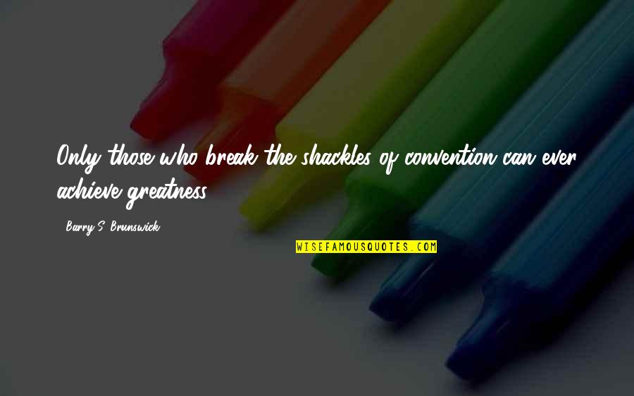 Shackles Quotes By Barry S. Brunswick: Only those who break the shackles of convention Shackles Quotes By Barry S. Brunswick: Only those who break the shackles of convention