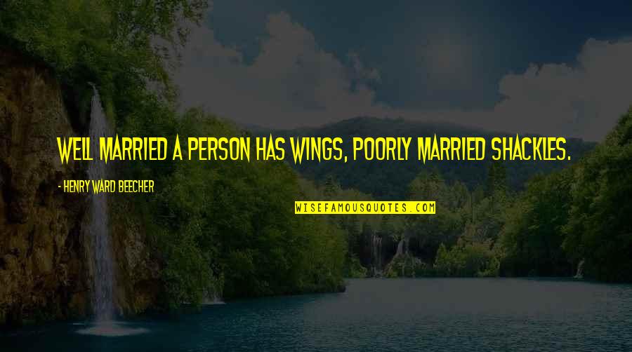 Shackles Quotes By Henry Ward Beecher: Well married a person has wings, poorly married Shackles Quotes By Henry Ward Beecher: Well married a person has wings, poorly married
