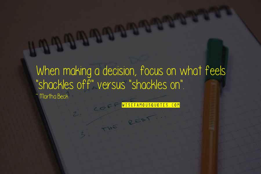 Shackles Quotes By Martha Beck: When making a decision, focus on what feels