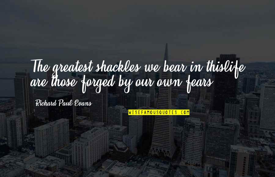 Shackles Quotes By Richard Paul Evans: The greatest shackles we bear in thislife are Shackles Quotes By Richard Paul Evans: The greatest shackles we bear in thislife are