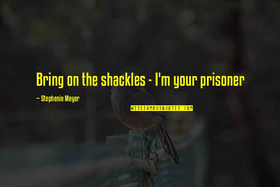 Shackles Quotes By Stephenie Meyer: Bring on the shackles - I'm your prisoner Shackles Quotes By Stephenie Meyer: Bring on the shackles - I'm your prisoner