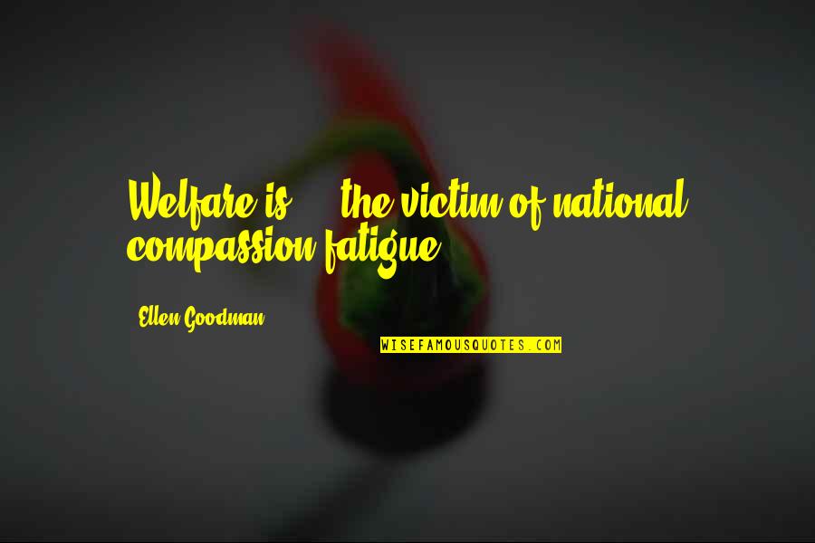 Shackletons Ltd Quotes By Ellen Goodman: Welfare is ... the victim of national compassion