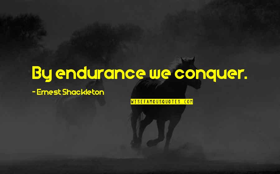 Shackleton's Quotes By Ernest Shackleton: By endurance we conquer.
