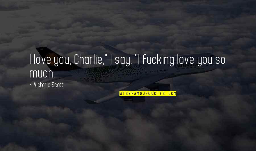 Shackley Company Quotes By Victoria Scott: I love you, Charlie," I say. "I fucking