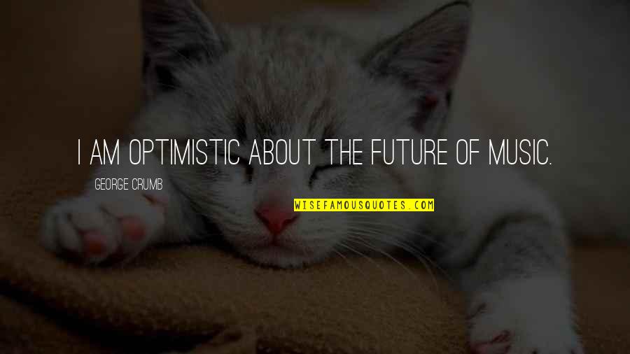 Shacman 12w Quotes By George Crumb: I am optimistic about the future of music. Shacman 12w Quotes By George Crumb: I am optimistic about the future of music.