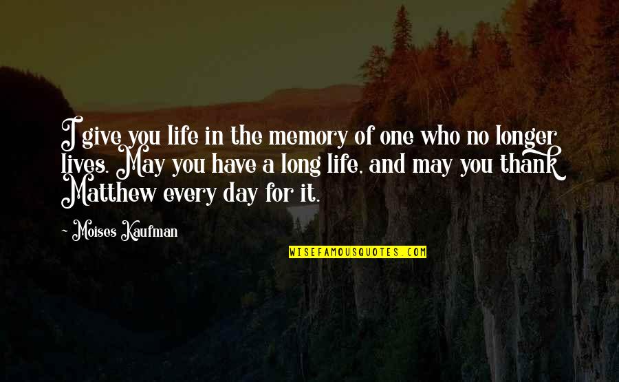 Shacolby Randells Quotes By Moises Kaufman: I give you life in the memory of Shacolby Randells Quotes By Moises Kaufman: I give you life in the memory of