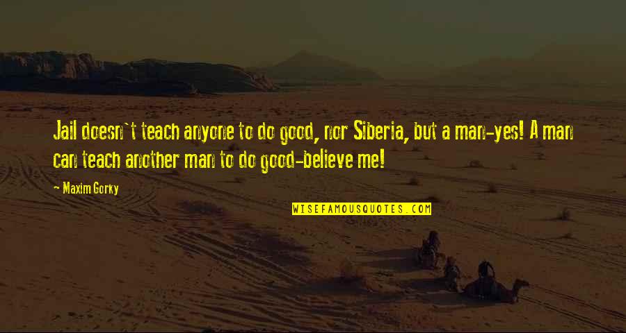 Shad Helmstetter Self Talk Quotes By Maxim Gorky: Jail doesn't teach anyone to do good, nor