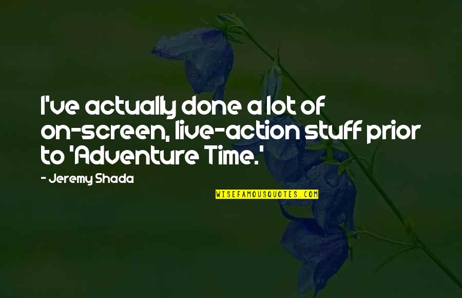 Shada Quotes By Jeremy Shada: I've actually done a lot of on-screen, live-action
