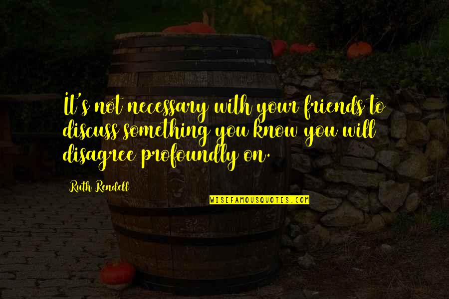 Shadae Singer Quotes By Ruth Rendell: It's not necessary with your friends to discuss Shadae Singer Quotes By Ruth Rendell: It's not necessary with your friends to discuss