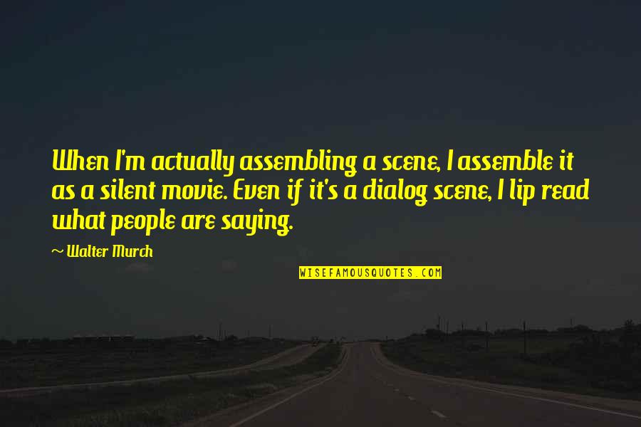 Shadae Singer Quotes By Walter Murch: When I'm actually assembling a scene, I assemble Shadae Singer Quotes By Walter Murch: When I'm actually assembling a scene, I assemble