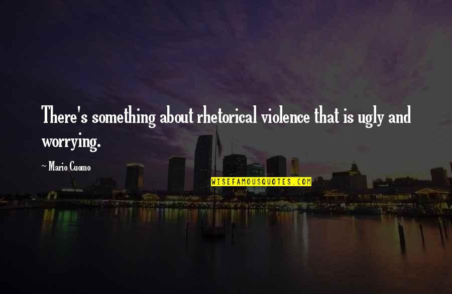 Shadayra Quotes By Mario Cuomo: There's something about rhetorical violence that is ugly