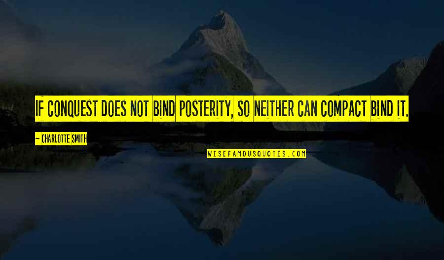 Shaddai Prejean Quotes By Charlotte Smith: If conquest does not bind posterity, so neither Shaddai Prejean Quotes By Charlotte Smith: If conquest does not bind posterity, so neither