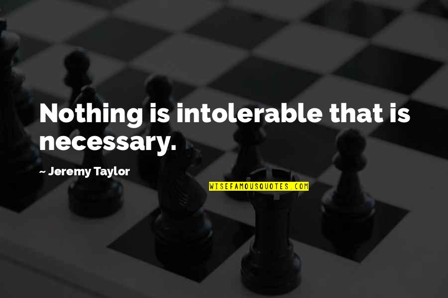 Shaddie Quotes By Jeremy Taylor: Nothing is intolerable that is necessary.