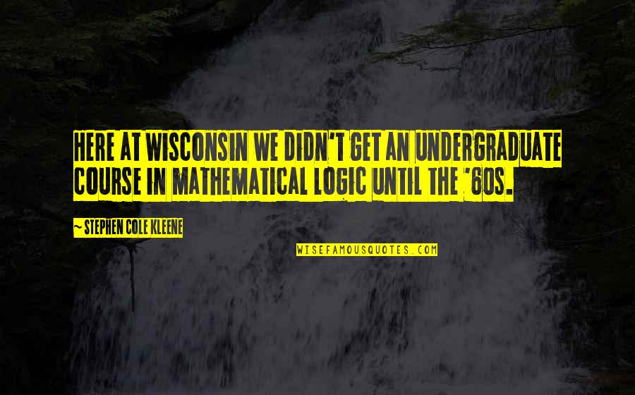 Shaddie Quotes By Stephen Cole Kleene: Here at Wisconsin we didn't get an undergraduate