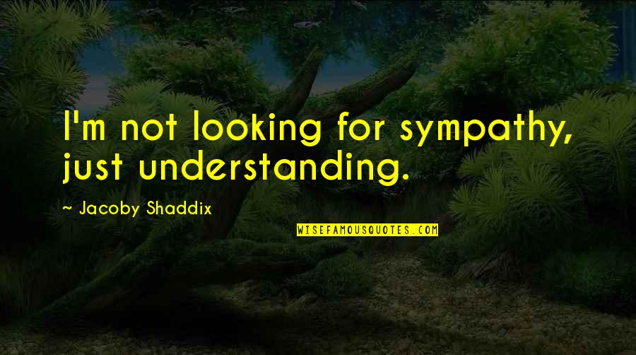 Shaddix Quotes By Jacoby Shaddix: I'm not looking for sympathy, just understanding. Shaddix Quotes By Jacoby Shaddix: I'm not looking for sympathy, just understanding.