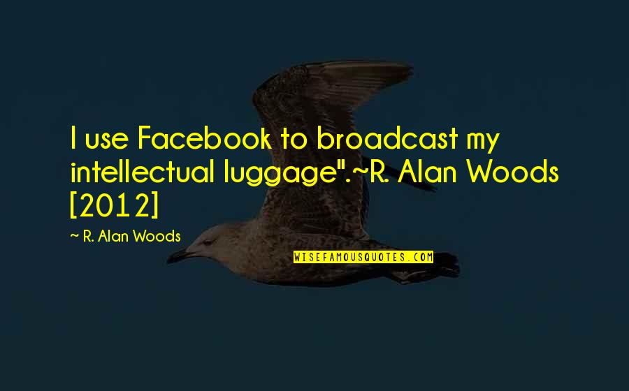 Shaddocks Pizza Quotes By R. Alan Woods: I use Facebook to broadcast my intellectual luggage".~R.