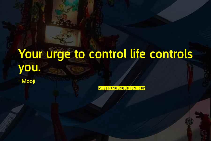 Shade Movie Quotes By Mooji: Your urge to control life controls you.